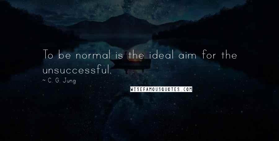 C. G. Jung Quotes: To be normal is the ideal aim for the unsuccessful.