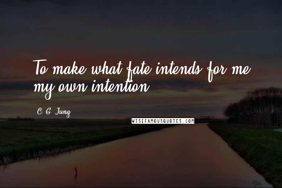 C. G. Jung Quotes: To make what fate intends for me my own intention