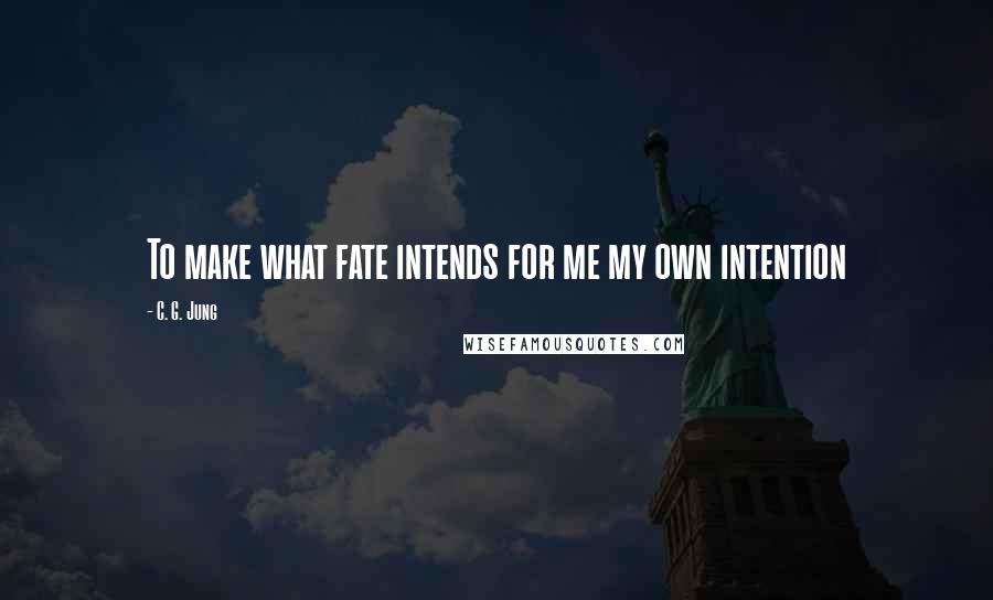 C. G. Jung Quotes: To make what fate intends for me my own intention