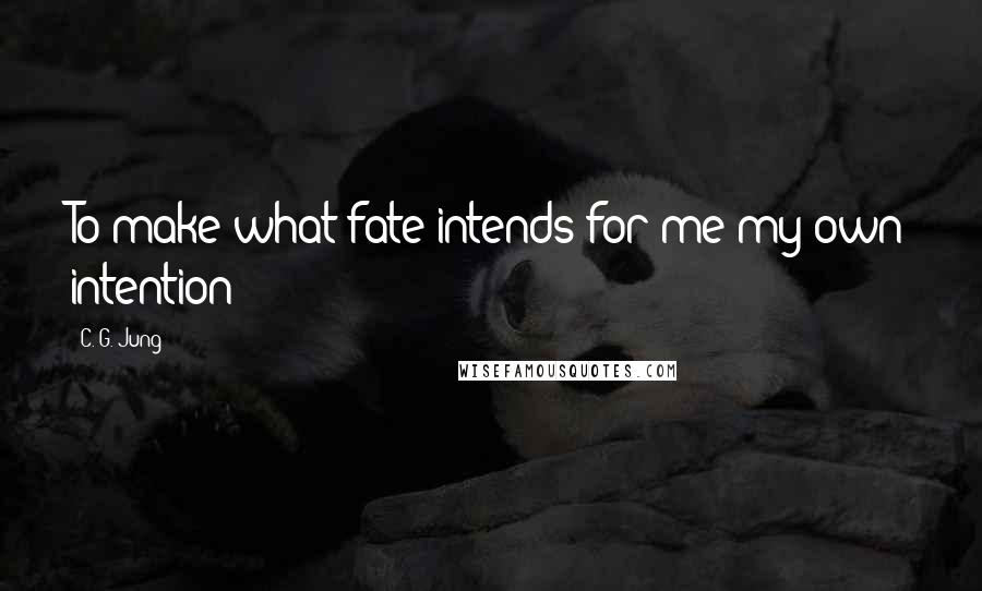 C. G. Jung Quotes: To make what fate intends for me my own intention