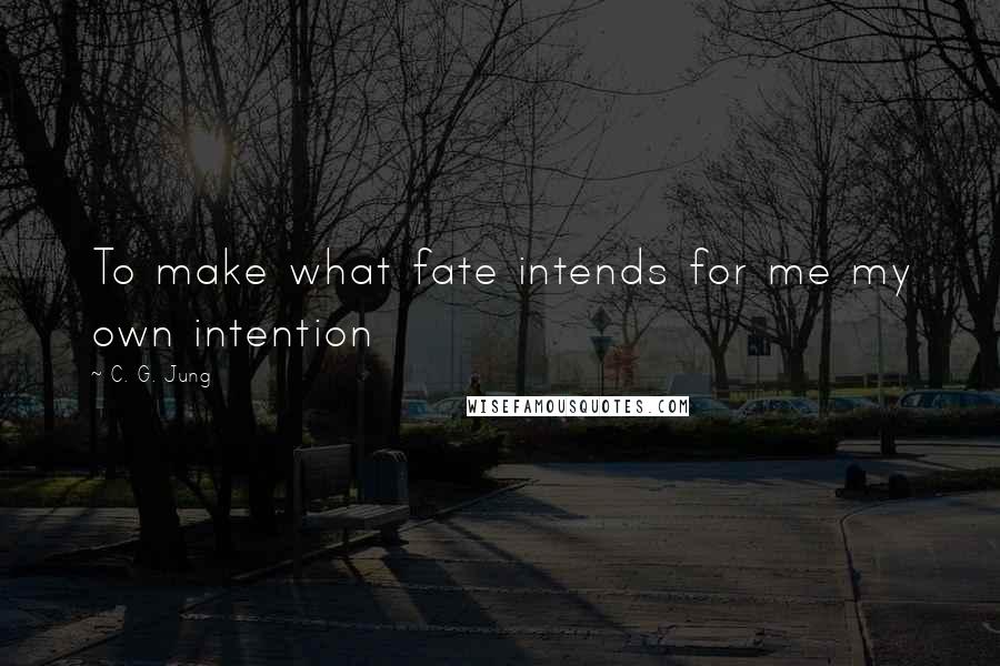 C. G. Jung Quotes: To make what fate intends for me my own intention