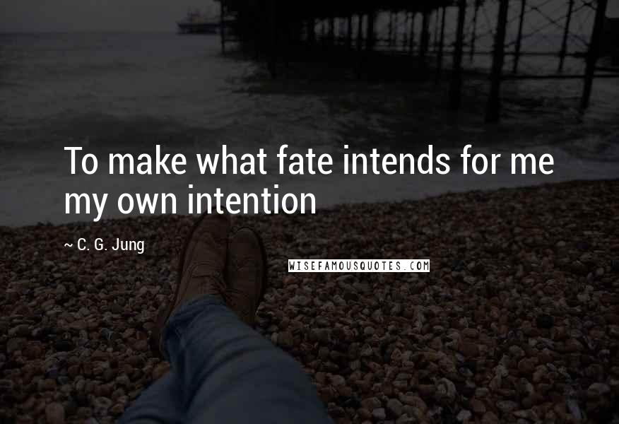 C. G. Jung Quotes: To make what fate intends for me my own intention