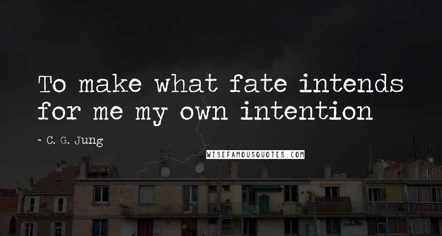 C. G. Jung Quotes: To make what fate intends for me my own intention