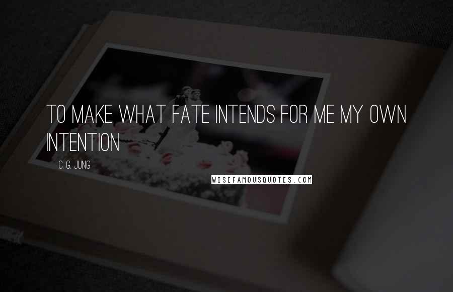 C. G. Jung Quotes: To make what fate intends for me my own intention
