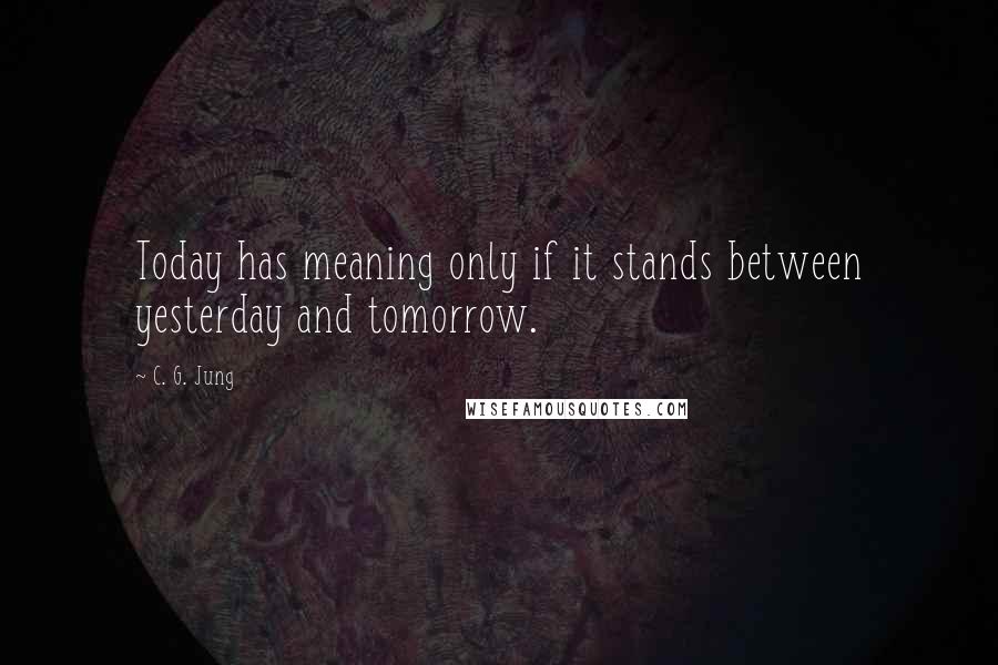 C. G. Jung Quotes: Today has meaning only if it stands between yesterday and tomorrow.