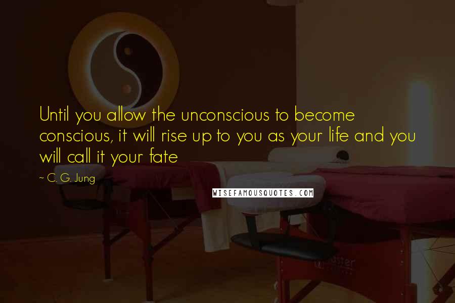 C. G. Jung Quotes: Until you allow the unconscious to become conscious, it will rise up to you as your life and you will call it your fate