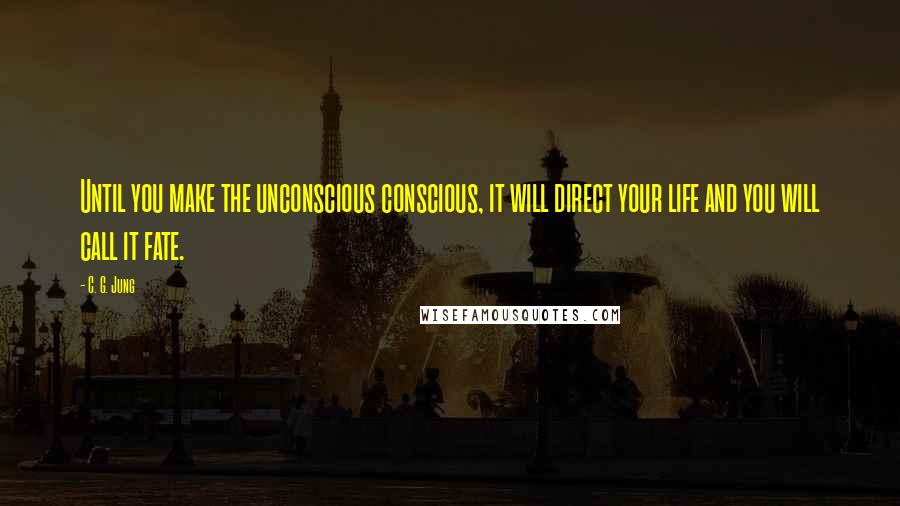 C. G. Jung Quotes: Until you make the unconscious conscious, it will direct your life and you will call it fate.