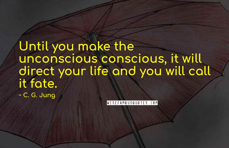 C. G. Jung Quotes: Until you make the unconscious conscious, it will direct your life and you will call it fate.