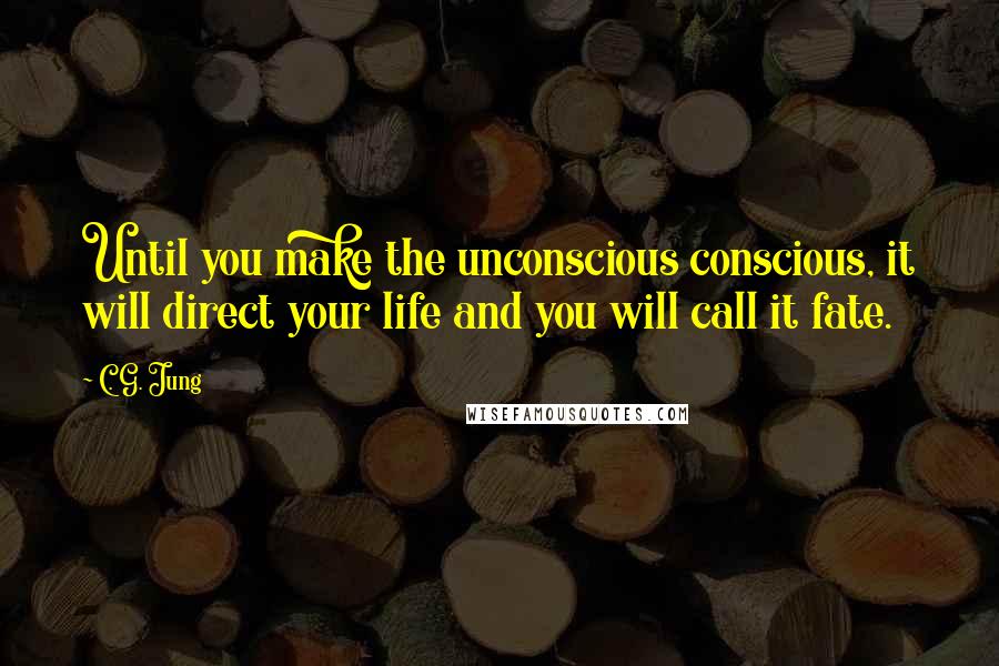 C. G. Jung Quotes: Until you make the unconscious conscious, it will direct your life and you will call it fate.