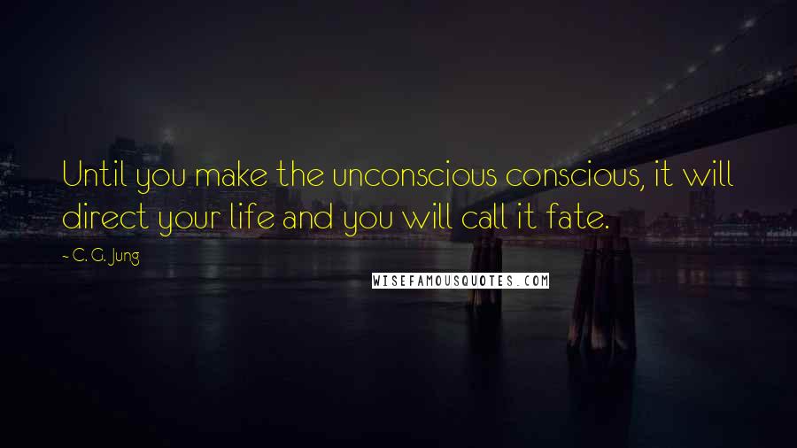 C. G. Jung Quotes: Until you make the unconscious conscious, it will direct your life and you will call it fate.