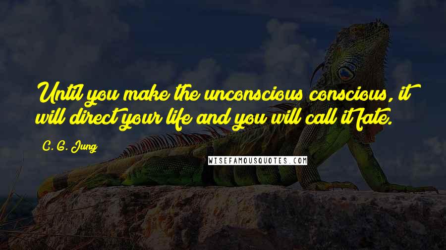 C. G. Jung Quotes: Until you make the unconscious conscious, it will direct your life and you will call it fate.