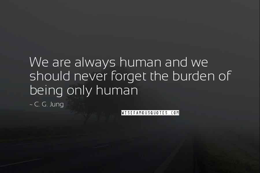 C. G. Jung Quotes: We are always human and we should never forget the burden of being only human