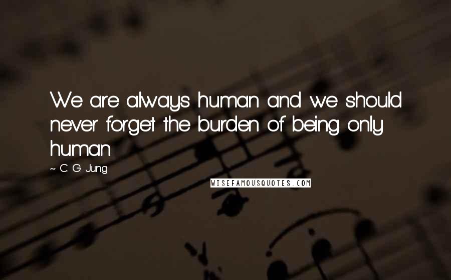 C. G. Jung Quotes: We are always human and we should never forget the burden of being only human