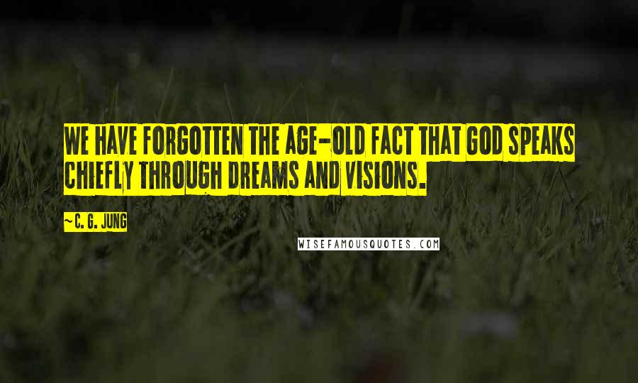 C. G. Jung Quotes: We have forgotten the age-old fact that God speaks chiefly through dreams and visions.