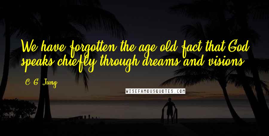 C. G. Jung Quotes: We have forgotten the age-old fact that God speaks chiefly through dreams and visions.