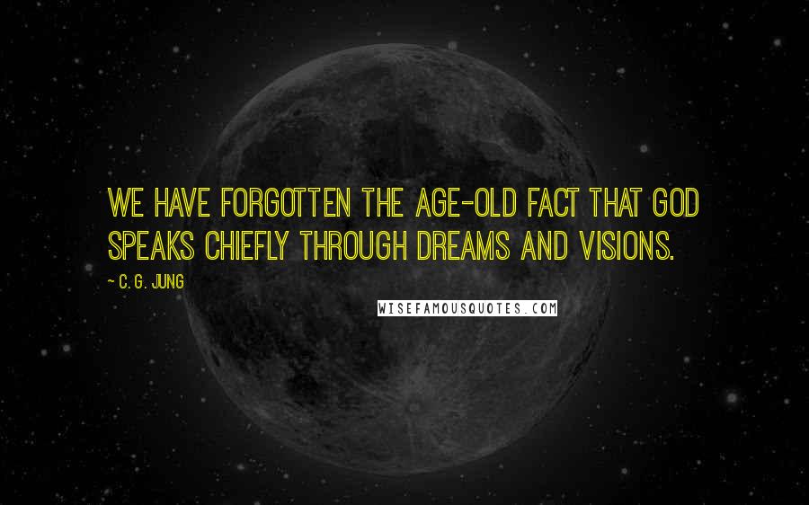 C. G. Jung Quotes: We have forgotten the age-old fact that God speaks chiefly through dreams and visions.