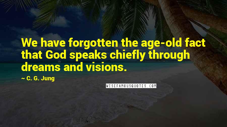 C. G. Jung Quotes: We have forgotten the age-old fact that God speaks chiefly through dreams and visions.