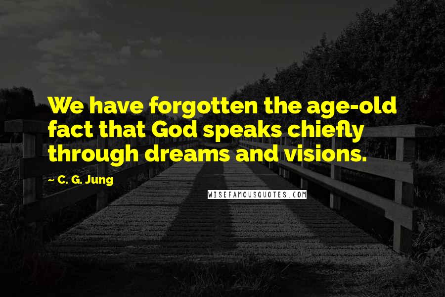 C. G. Jung Quotes: We have forgotten the age-old fact that God speaks chiefly through dreams and visions.