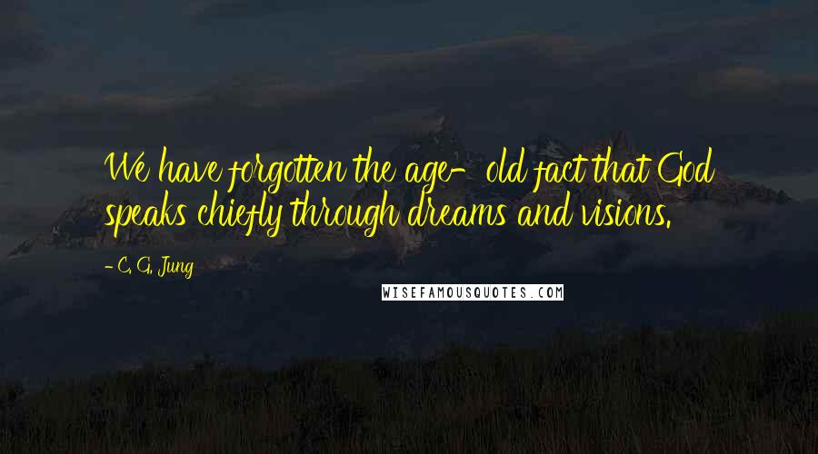 C. G. Jung Quotes: We have forgotten the age-old fact that God speaks chiefly through dreams and visions.