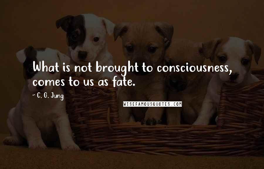 C. G. Jung Quotes: What is not brought to consciousness, comes to us as fate.