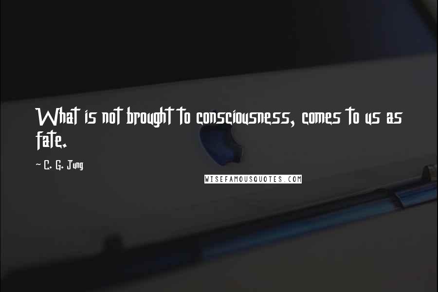 C. G. Jung Quotes: What is not brought to consciousness, comes to us as fate.