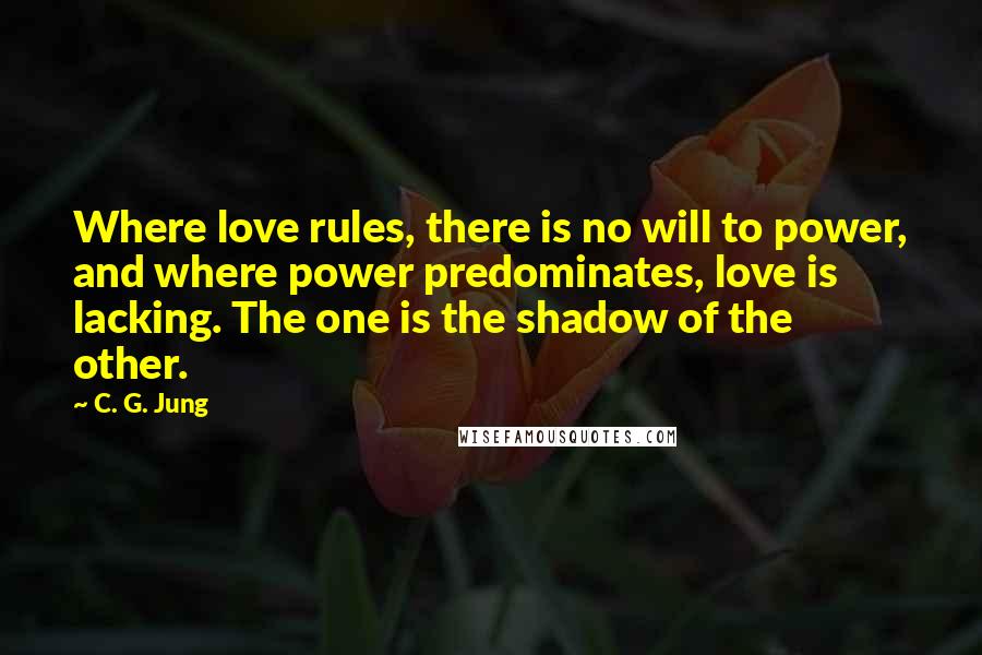 C. G. Jung Quotes: Where love rules, there is no will to power, and where power predominates, love is lacking. The one is the shadow of the other.