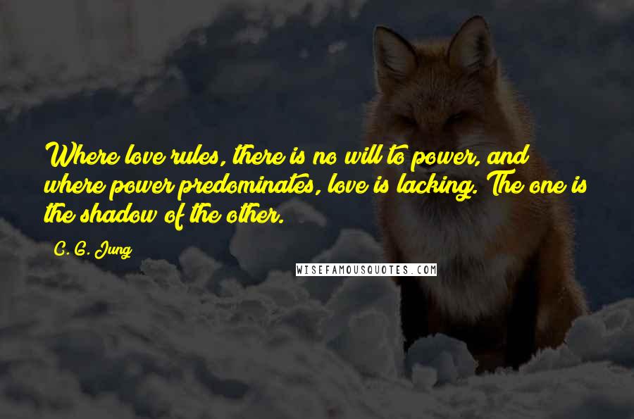 C. G. Jung Quotes: Where love rules, there is no will to power, and where power predominates, love is lacking. The one is the shadow of the other.