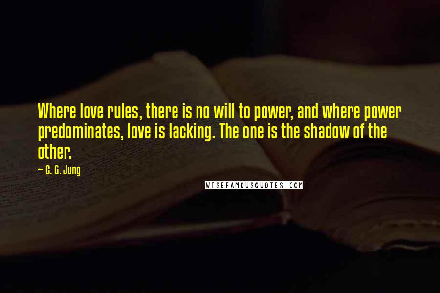 C. G. Jung Quotes: Where love rules, there is no will to power, and where power predominates, love is lacking. The one is the shadow of the other.