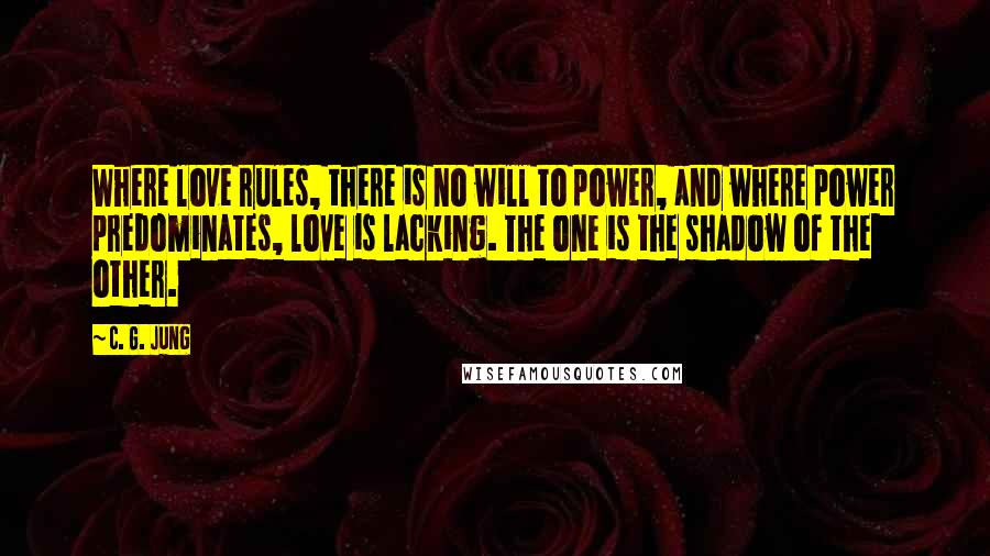 C. G. Jung Quotes: Where love rules, there is no will to power, and where power predominates, love is lacking. The one is the shadow of the other.