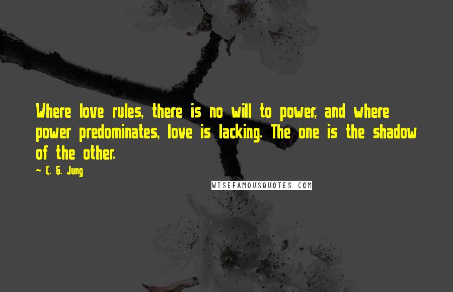 C. G. Jung Quotes: Where love rules, there is no will to power, and where power predominates, love is lacking. The one is the shadow of the other.