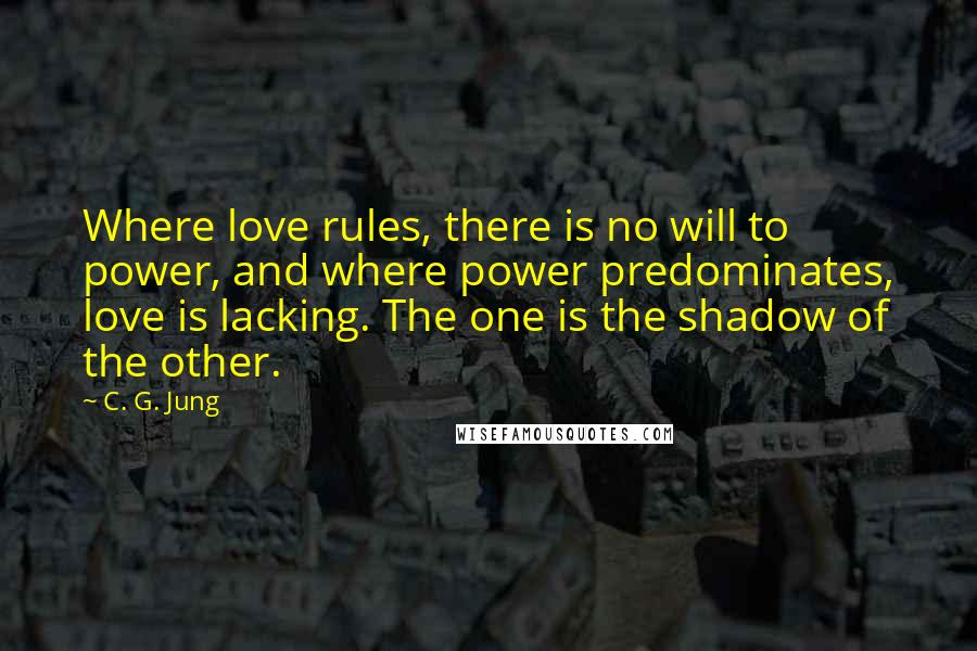 C. G. Jung Quotes: Where love rules, there is no will to power, and where power predominates, love is lacking. The one is the shadow of the other.