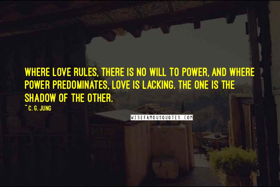 C. G. Jung Quotes: Where love rules, there is no will to power, and where power predominates, love is lacking. The one is the shadow of the other.