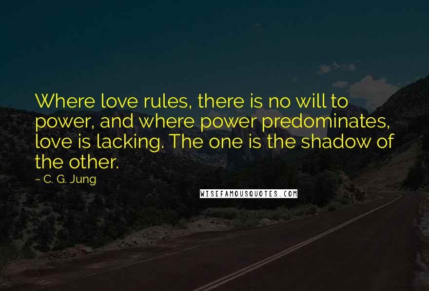 C. G. Jung Quotes: Where love rules, there is no will to power, and where power predominates, love is lacking. The one is the shadow of the other.