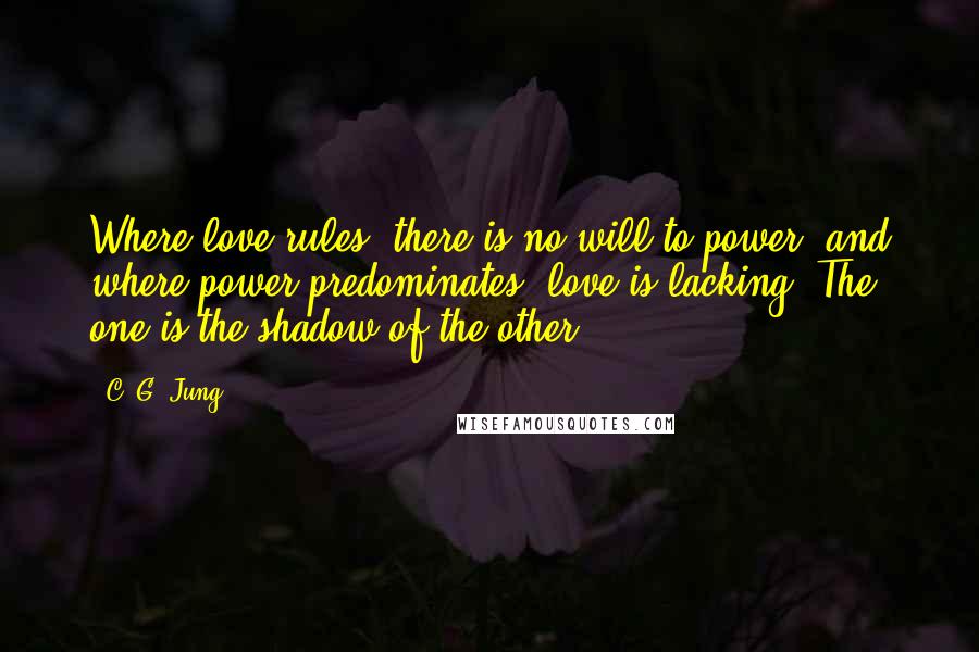 C. G. Jung Quotes: Where love rules, there is no will to power, and where power predominates, love is lacking. The one is the shadow of the other.