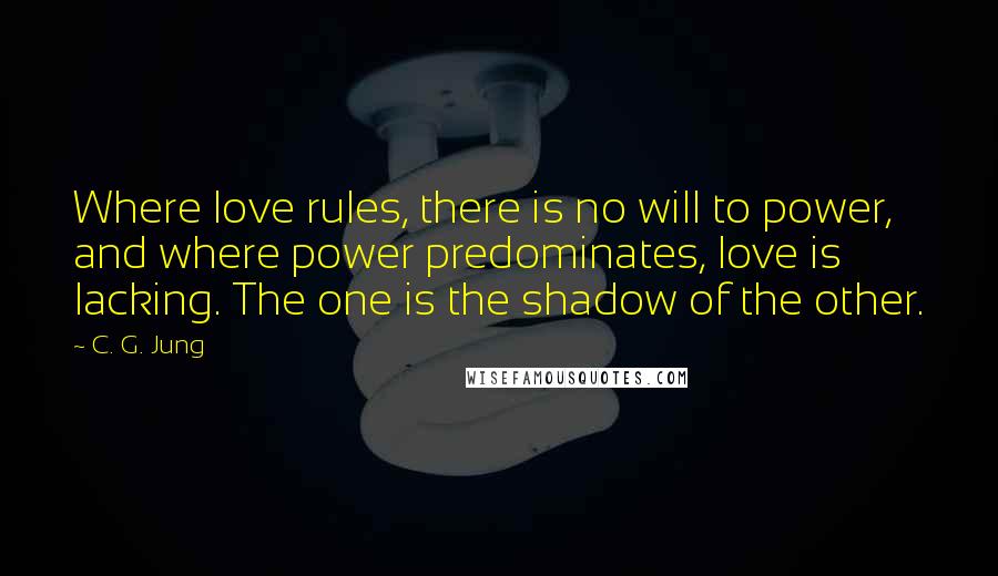 C. G. Jung Quotes: Where love rules, there is no will to power, and where power predominates, love is lacking. The one is the shadow of the other.