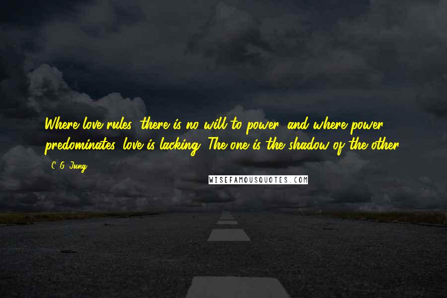 C. G. Jung Quotes: Where love rules, there is no will to power, and where power predominates, love is lacking. The one is the shadow of the other.