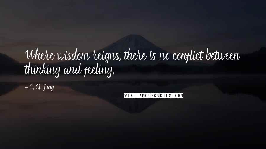 C. G. Jung Quotes: Where wisdom reigns, there is no conflict between thinking and feeling.