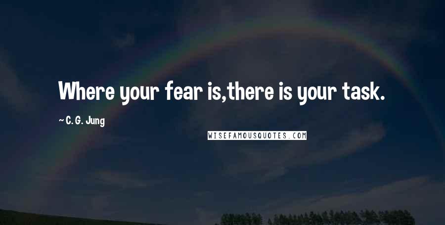 C. G. Jung Quotes: Where your fear is,there is your task.