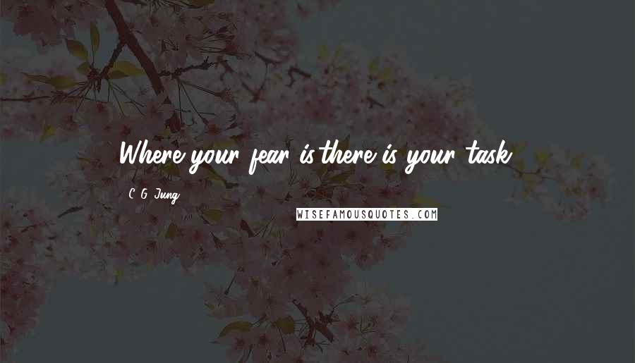 C. G. Jung Quotes: Where your fear is,there is your task.