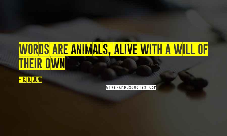 C. G. Jung Quotes: Words are animals, alive with a will of their own