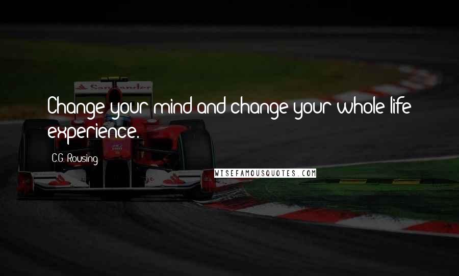 C.G. Rousing Quotes: Change your mind and change your whole life experience.