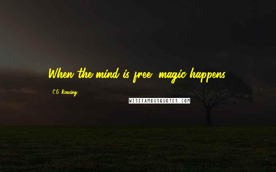 C.G. Rousing Quotes: When the mind is free, magic happens.