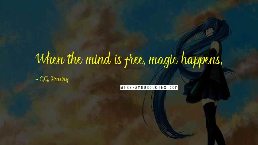 C.G. Rousing Quotes: When the mind is free, magic happens.