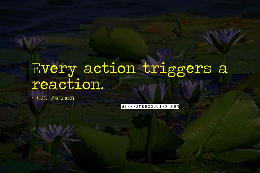 C.G. Watson Quotes: Every action triggers a reaction.
