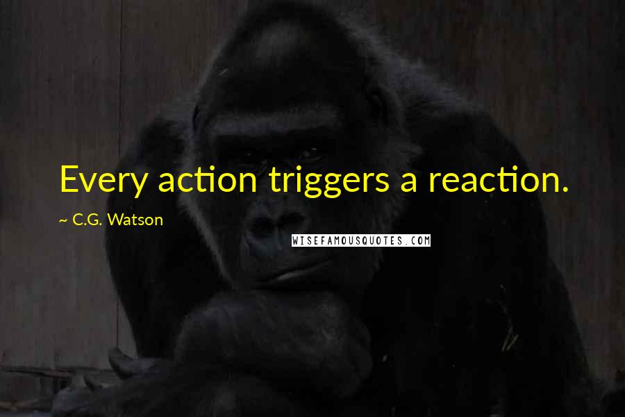 C.G. Watson Quotes: Every action triggers a reaction.