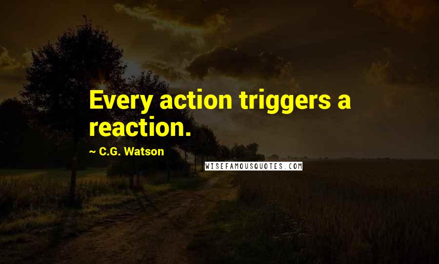 C.G. Watson Quotes: Every action triggers a reaction.