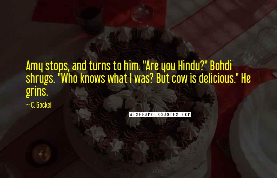 C. Gockel Quotes: Amy stops, and turns to him. "Are you Hindu?" Bohdi shrugs. "Who knows what I was? But cow is delicious." He grins.