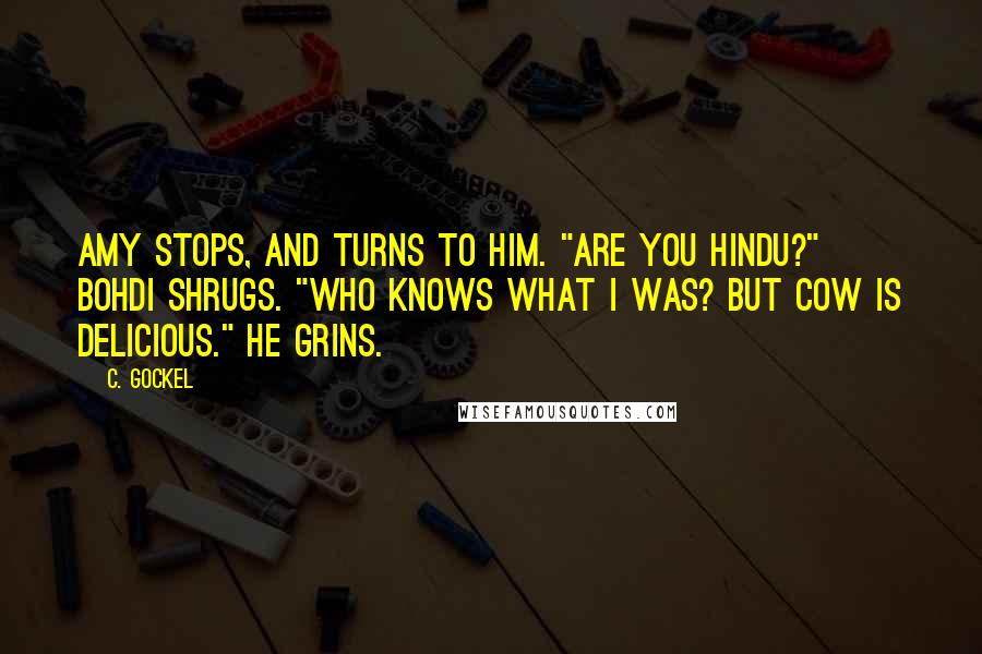 C. Gockel Quotes: Amy stops, and turns to him. "Are you Hindu?" Bohdi shrugs. "Who knows what I was? But cow is delicious." He grins.
