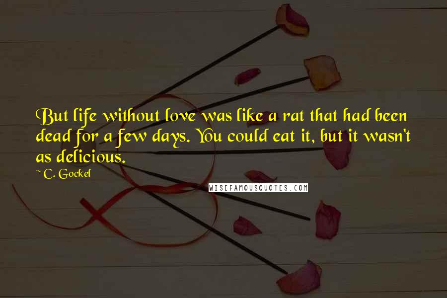 C. Gockel Quotes: But life without love was like a rat that had been dead for a few days. You could eat it, but it wasn't as delicious.