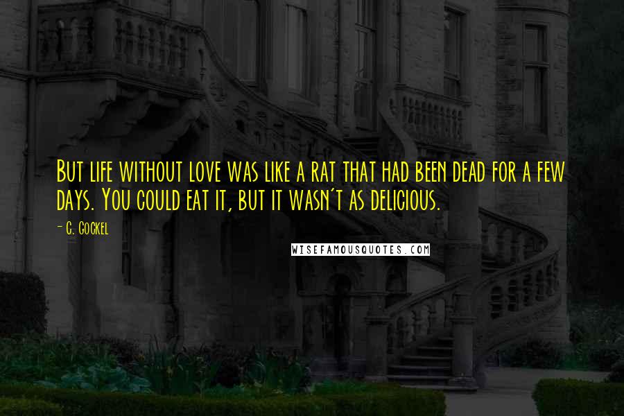 C. Gockel Quotes: But life without love was like a rat that had been dead for a few days. You could eat it, but it wasn't as delicious.